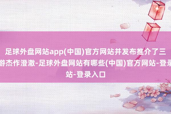 足球外盘网站app(中国)官方网站并发布推介了三峡旅游杰作澄澈-足球外盘网站有哪些(中国)官方网站-登录入口